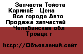 Запчасти Тойота КаринаЕ › Цена ­ 300 - Все города Авто » Продажа запчастей   . Челябинская обл.,Троицк г.